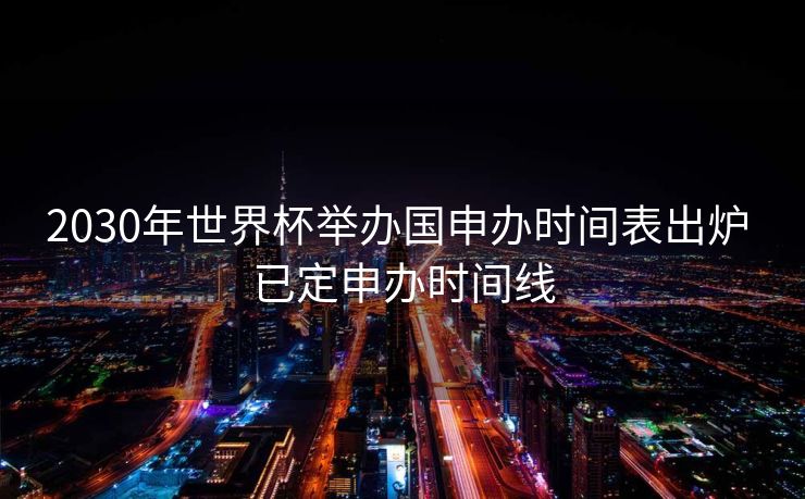 2030年世界杯举办国申办时间表出炉 已定申办时间线