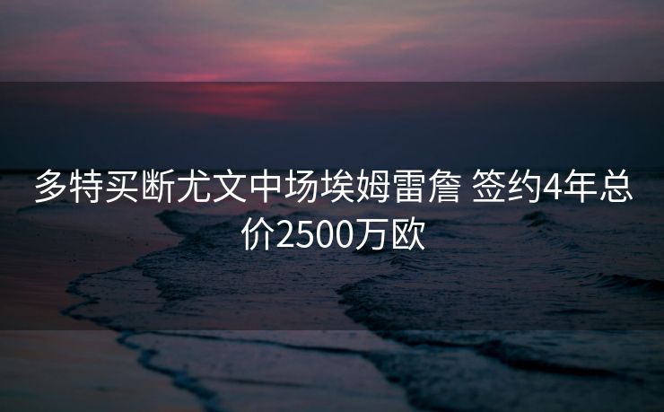 多特买断尤文中场埃姆雷詹 签约4年总价2500万欧