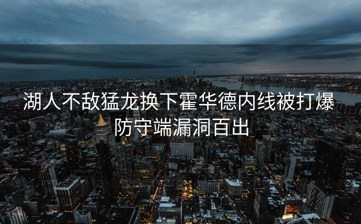 湖人不敌猛龙换下霍华德内线被打爆 防守端漏洞百出