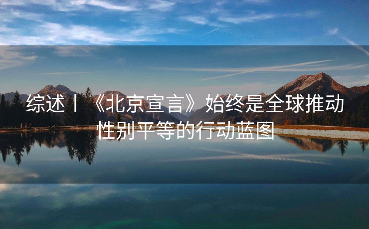 综述丨《北京宣言》始终是全球推动性别平等的行动蓝图