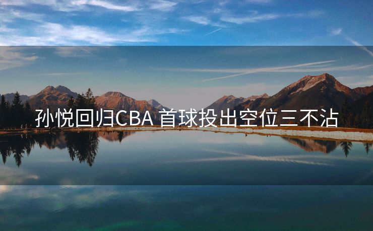 孙悦回归CBA 首球投出空位三不沾