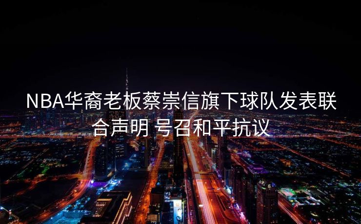 NBA华裔老板蔡崇信旗下球队发表联合声明 号召和平抗议