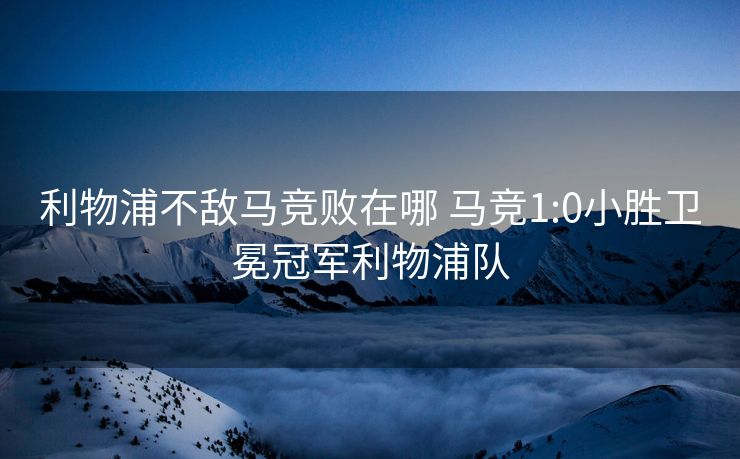 利物浦不敌马竞败在哪 马竞1:0小胜卫冕冠军利物浦队