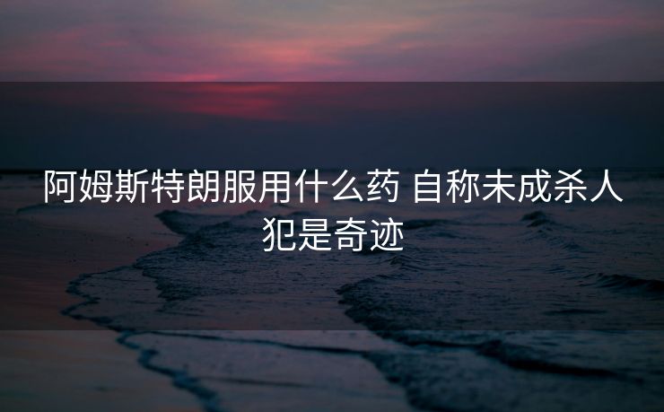 阿姆斯特朗服用什么药 自称未成杀人犯是奇迹
