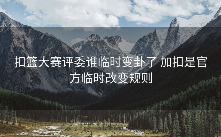 扣篮大赛评委谁临时变卦了 加扣是官方临时改变规则