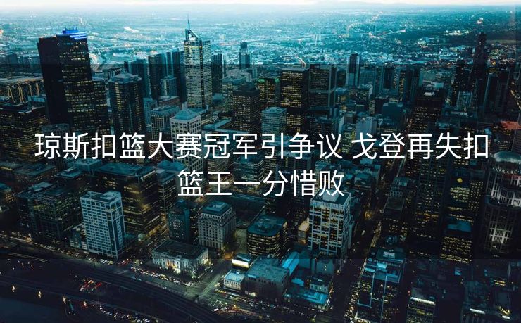 琼斯扣篮大赛冠军引争议 戈登再失扣篮王一分惜败