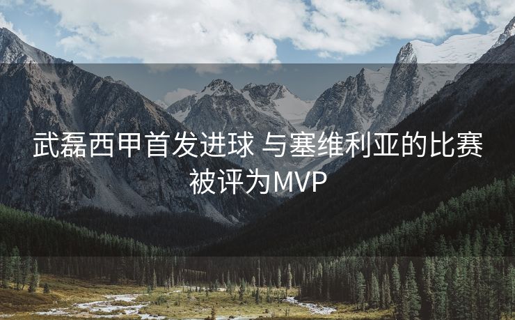 武磊西甲首发进球 与塞维利亚的比赛被评为MVP