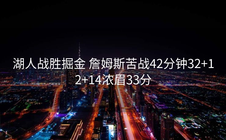 湖人战胜掘金 詹姆斯苦战42分钟32+12+14浓眉33分