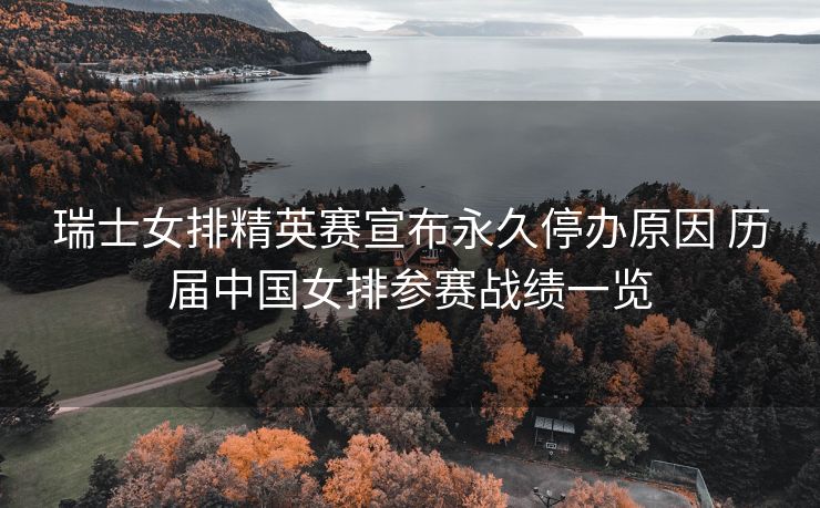瑞士女排精英赛宣布永久停办原因 历届中国女排参赛战绩一览