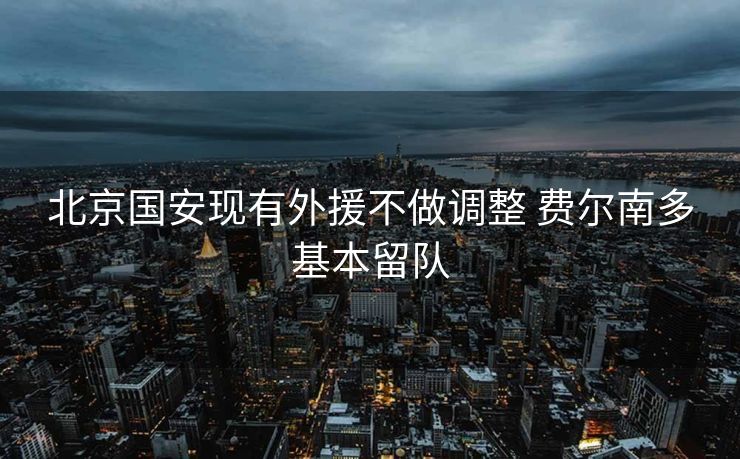 北京国安现有外援不做调整 费尔南多基本留队