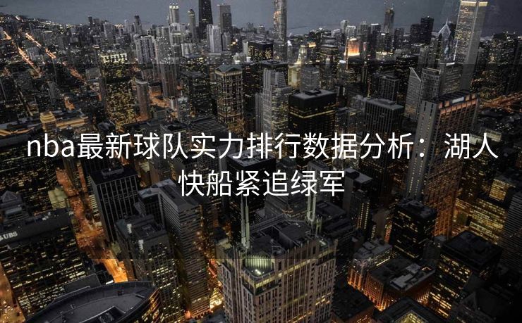 nba最新球队实力排行数据分析：湖人快船紧追绿军