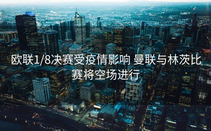 欧联1/8决赛受疫情影响 曼联与林茨比赛将空场进行