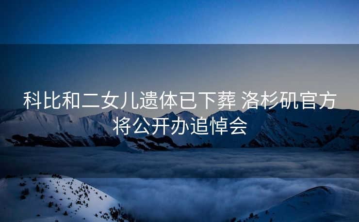 科比和二女儿遗体已下葬 洛杉矶官方将公开办追悼会