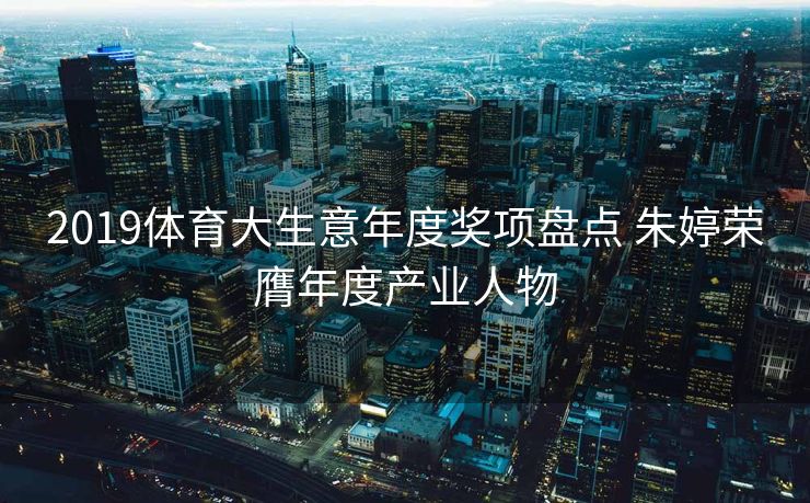 2019体育大生意年度奖项盘点 朱婷荣膺年度产业人物
