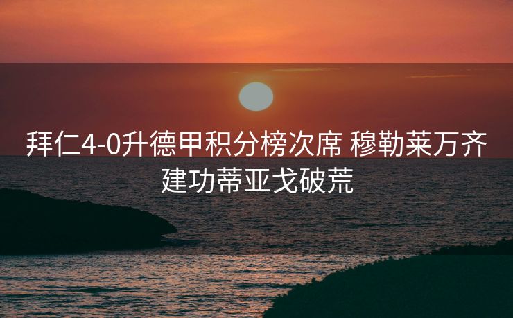 拜仁4-0升德甲积分榜次席 穆勒莱万齐建功蒂亚戈破荒
