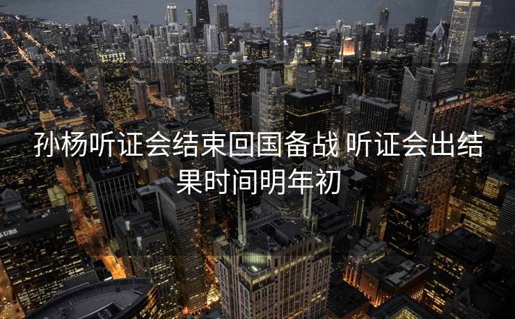 孙杨听证会结束回国备战 听证会出结果时间明年初