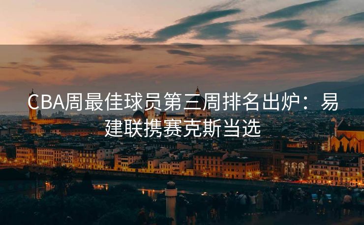 CBA周最佳球员第三周排名出炉：易建联携赛克斯当选