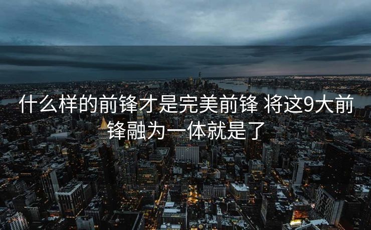 什么样的前锋才是完美前锋 将这9大前锋融为一体就是了