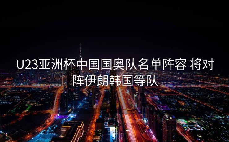 U23亚洲杯中国国奥队名单阵容 将对阵伊朗韩国等队