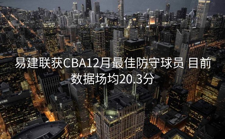 易建联获CBA12月最佳防守球员 目前数据场均20.3分