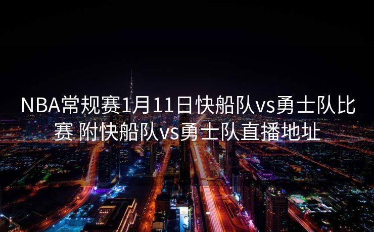NBA常规赛1月11日快船队vs勇士队比赛 附快船队vs勇士队直播地址