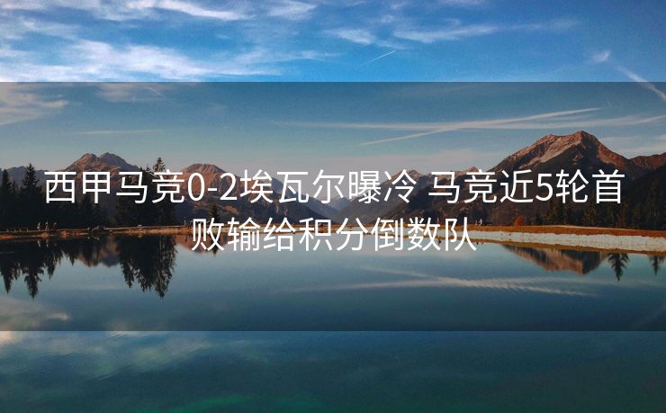 西甲马竞0-2埃瓦尔曝冷 马竞近5轮首败输给积分倒数队