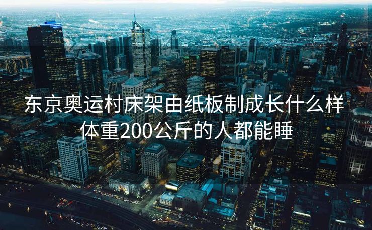 东京奥运村床架由纸板制成长什么样 体重200公斤的人都能睡