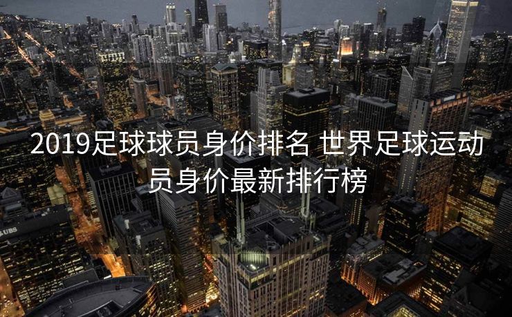 2019足球球员身价排名 世界足球运动员身价最新排行榜