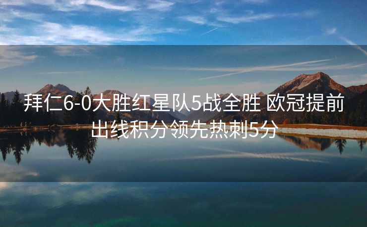 拜仁6-0大胜红星队5战全胜 欧冠提前出线积分领先热刺5分