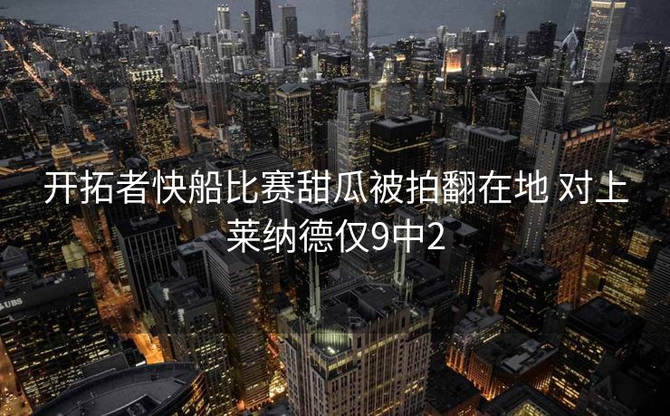 开拓者快船比赛甜瓜被拍翻在地 对上莱纳德仅9中2