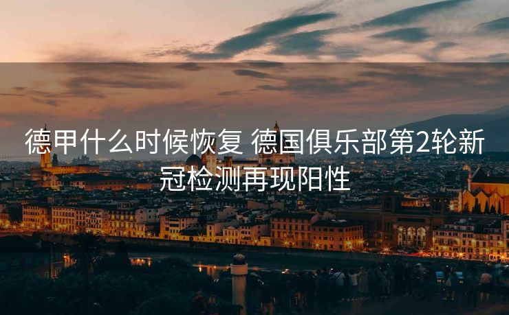 德甲什么时候恢复 德国俱乐部第2轮新冠检测再现阳性