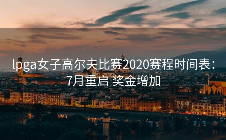 lpga女子高尔夫比赛2020赛程时间表：7月重启 奖金增加