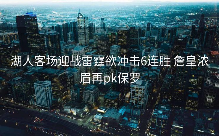 湖人客场迎战雷霆欲冲击6连胜 詹皇浓眉再pk保罗