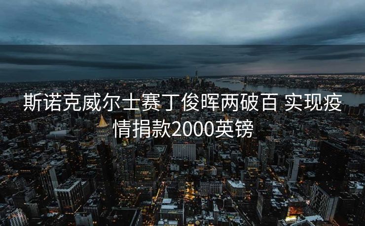 斯诺克威尔士赛丁俊晖两破百 实现疫情捐款2000英镑