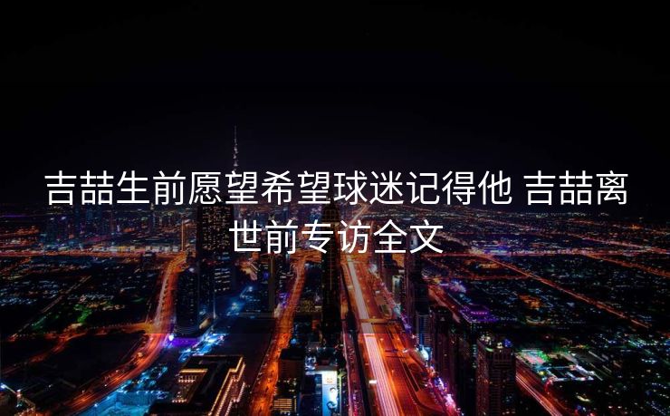 吉喆生前愿望希望球迷记得他 吉喆离世前专访全文