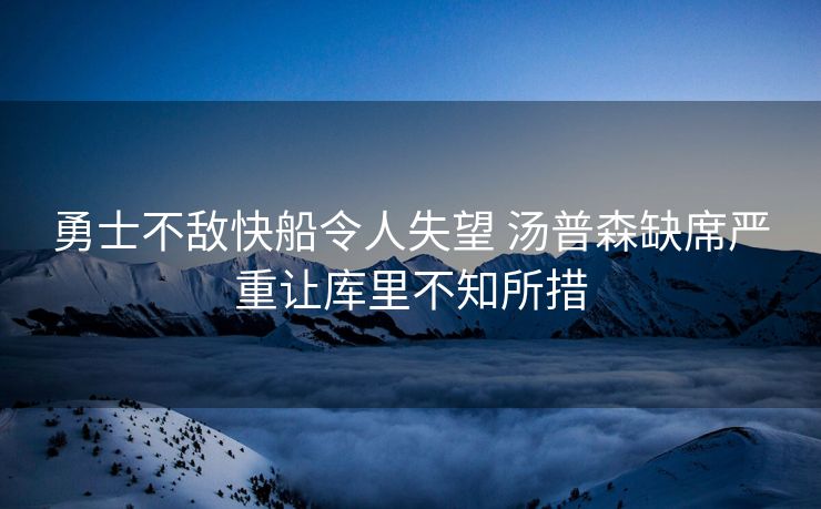 勇士不敌快船令人失望 汤普森缺席严重让库里不知所措