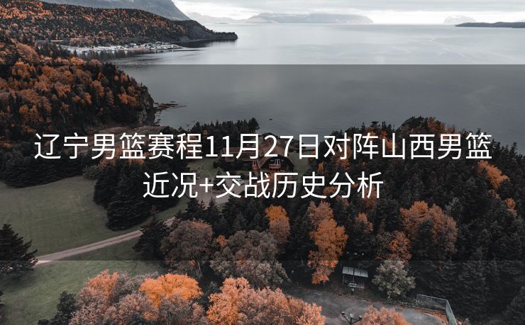 辽宁男篮赛程11月27日对阵山西男篮近况+交战历史分析