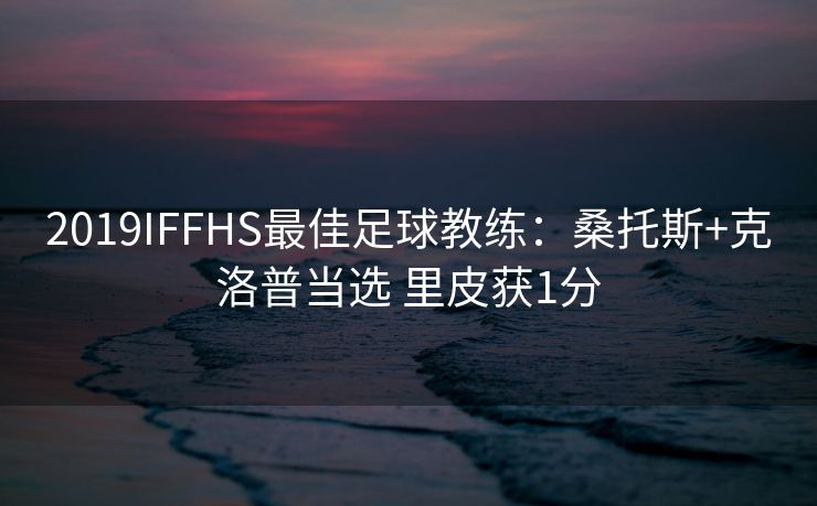 2019IFFHS最佳足球教练：桑托斯+克洛普当选 里皮获1分