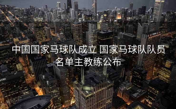 中国国家马球队成立 国家马球队队员名单主教练公布