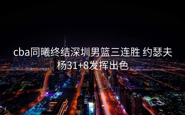 cba同曦终结深圳男篮三连胜 约瑟夫杨31+8发挥出色