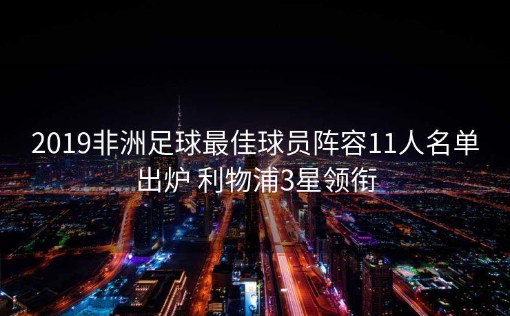 2019非洲足球最佳球员阵容11人名单出炉 利物浦3星领衔