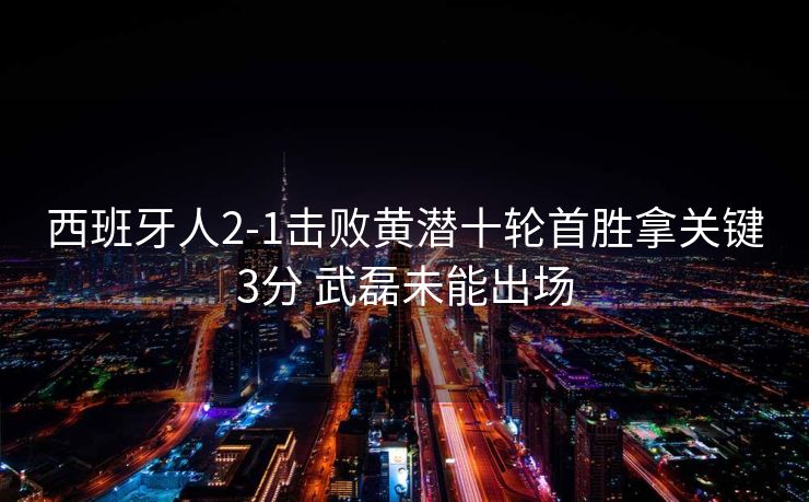 西班牙人2-1击败黄潜十轮首胜拿关键3分 武磊未能出场