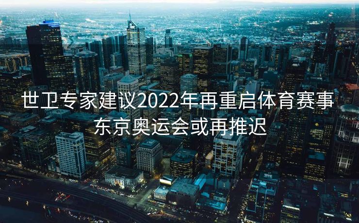 世卫专家建议2022年再重启体育赛事 东京奥运会或再推迟