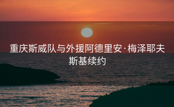 重庆斯威队与外援阿德里安·梅泽耶夫斯基续约