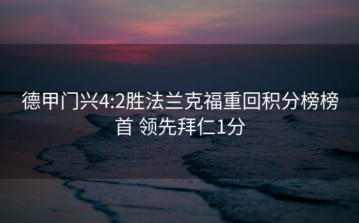 德甲门兴4:2胜法兰克福重回积分榜榜首 领先拜仁1分