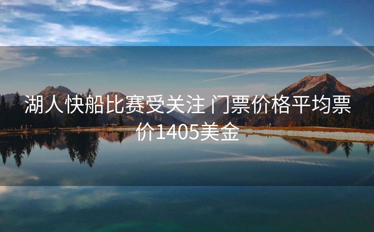 湖人快船比赛受关注 门票价格平均票价1405美金