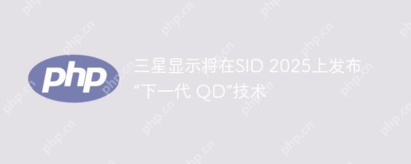 三星显示将在SID 2025上发布“下一代 QD”技术