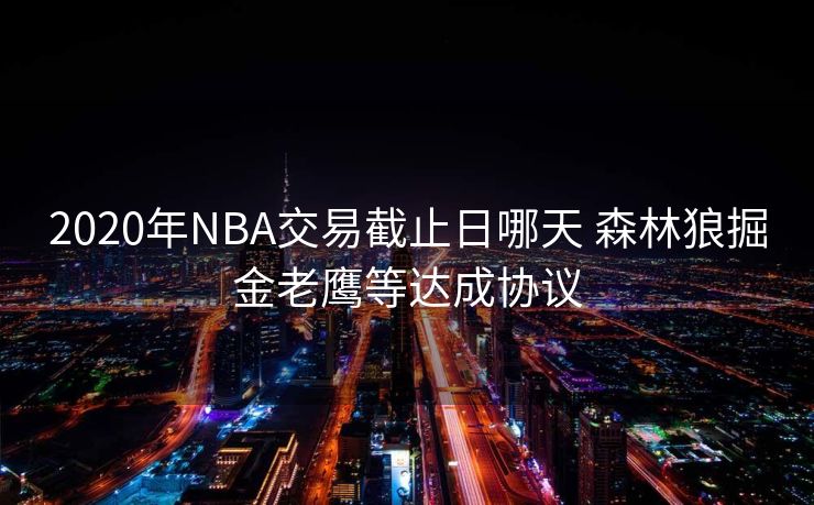 2020年NBA交易截止日哪天 森林狼掘金老鹰等达成协议