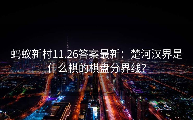 蚂蚁新村11.26答案最新：楚河汉界是什么棋的棋盘分界线？