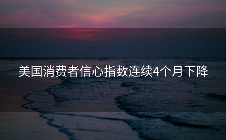 美国消费者信心指数连续4个月下降